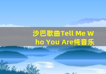 沙巴歌曲Tell Me Who You Are纯音乐